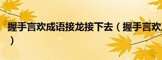 握手言欢成语接龙接下去（握手言欢成语接龙）