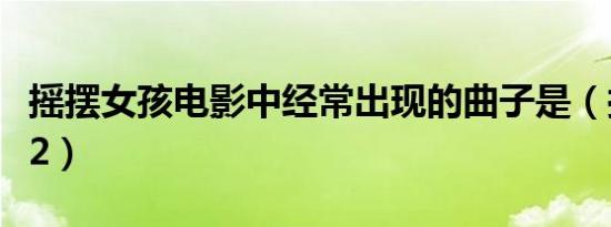 摇摆女孩电影中经常出现的曲子是（摇摆女生2）