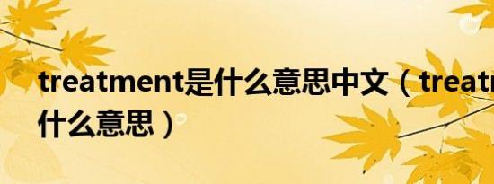 treatment是什么意思中文（treatment是什么意思）