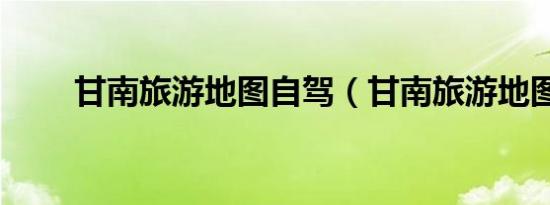 甘南旅游地图自驾（甘南旅游地图）