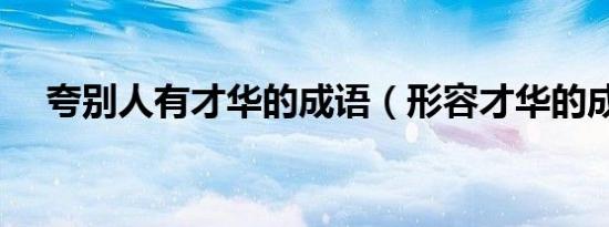 夸别人有才华的成语（形容才华的成语）