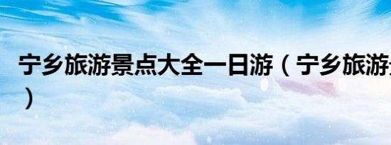 宁乡旅游景点大全一日游（宁乡旅游景点大全）