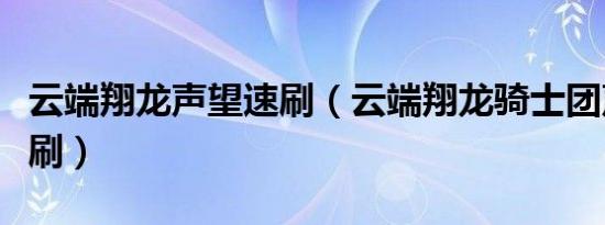 云端翔龙声望速刷（云端翔龙骑士团声望怎么刷）
