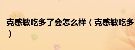 克感敏吃多了会怎么样（克感敏吃多了会怎样）