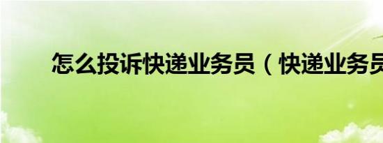 怎么投诉快递业务员（快递业务员）