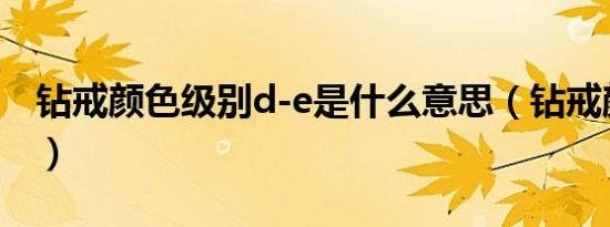 钻戒颜色级别d-e是什么意思（钻戒颜色级别）