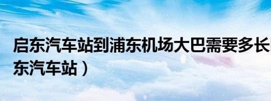 启东汽车站到浦东机场大巴需要多长时间（启东汽车站）