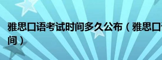 雅思口语考试时间多久公布（雅思口语考试时间）