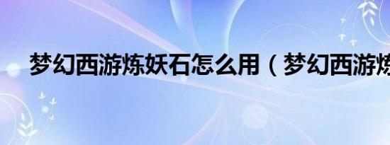 梦幻西游炼妖石怎么用（梦幻西游炼妖）