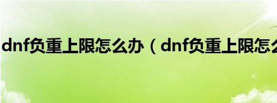 dnf负重上限怎么办（dnf负重上限怎么提升）
