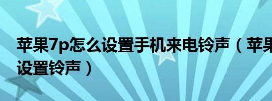 苹果7p怎么设置手机来电铃声（苹果7p怎么设置铃声）