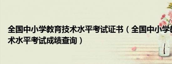 全国中小学教育技术水平考试证书（全国中小学教师教育技术水平考试成绩查询）