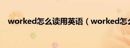 worked怎么读用英语（worked怎么读）