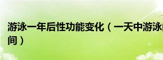 游泳一年后性功能变化（一天中游泳的最佳时间）