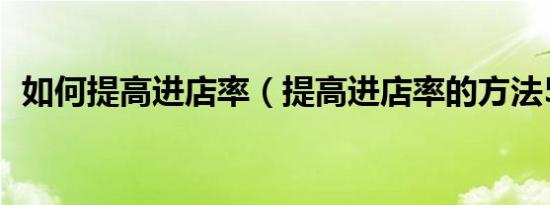 如何提高进店率（提高进店率的方法50条）
