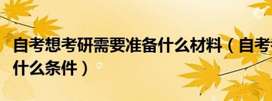 自考想考研需要准备什么材料（自考考研需要什么条件）