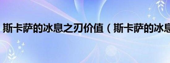 斯卡萨的冰息之刃价值（斯卡萨的冰息之刃）