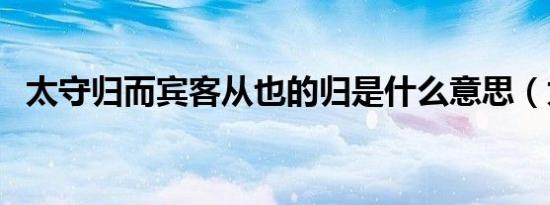 太守归而宾客从也的归是什么意思（太守）