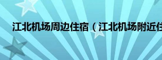江北机场周边住宿（江北机场附近住宿）