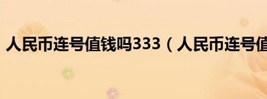 人民币连号值钱吗333（人民币连号值钱吗）