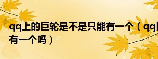 qq上的巨轮是不是只能有一个（qq巨轮只能有一个吗）