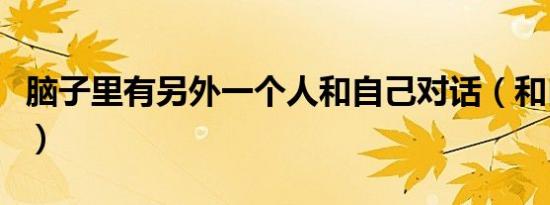 脑子里有另外一个人和自己对话（和自己对话）