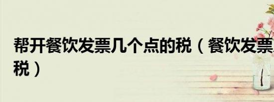 帮开餐饮发票几个点的税（餐饮发票几个点的税）