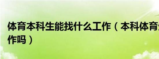 体育本科生能找什么工作（本科体育生好找工作吗）