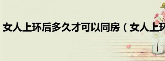 女人上环后多久才可以同房（女人上环图片）