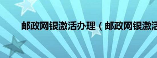 邮政网银激活办理（邮政网银激活）