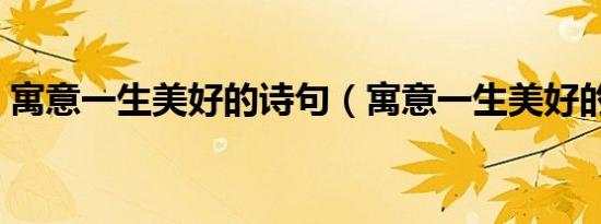 寓意一生美好的诗句（寓意一生美好的成语）