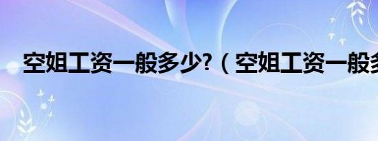 空姐工资一般多少?（空姐工资一般多少）