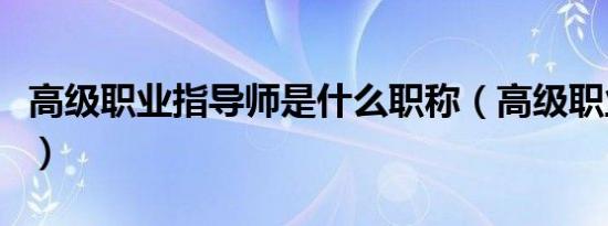 高级职业指导师是什么职称（高级职业指导师）