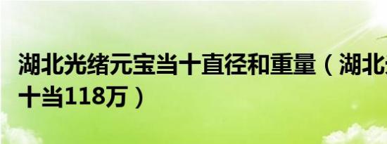 湖北光绪元宝当十直径和重量（湖北光绪元宝十当118万）