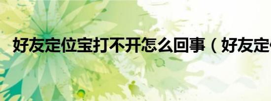 好友定位宝打不开怎么回事（好友定位宝）