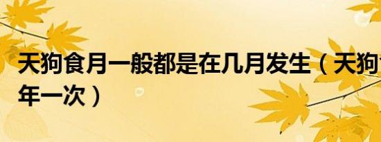 天狗食月一般都是在几月发生（天狗食月多少年一次）
