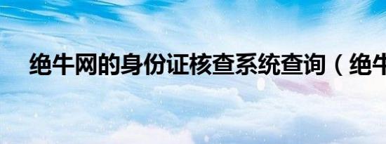 绝牛网的身份证核查系统查询（绝牛网）