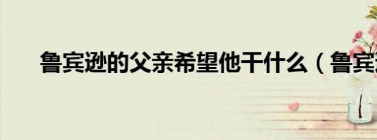 鲁宾逊的父亲希望他干什么（鲁宾逊）