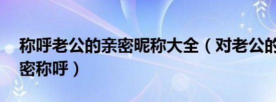 称呼老公的亲密昵称大全（对老公的17种亲密称呼）