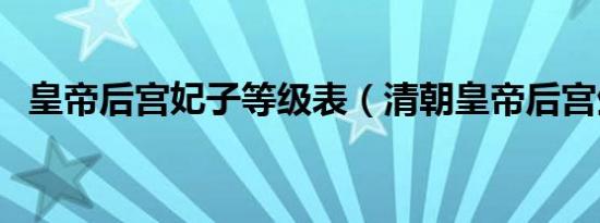 皇帝后宫妃子等级表（清朝皇帝后宫生活）
