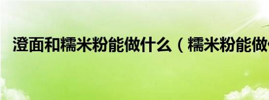 澄面和糯米粉能做什么（糯米粉能做什么）