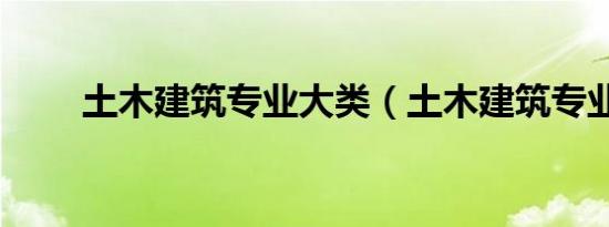 土木建筑专业大类（土木建筑专业）