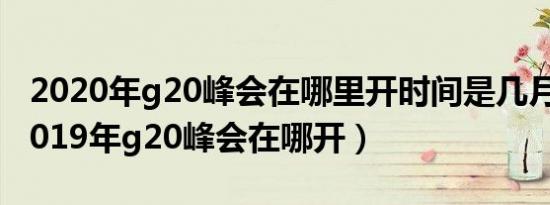 2020年g20峰会在哪里开时间是几月几日（2019年g20峰会在哪开）