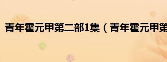 青年霍元甲第二部1集（青年霍元甲第二部）