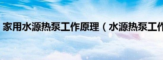 家用水源热泵工作原理（水源热泵工作原理）