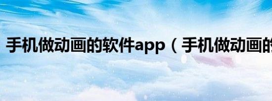 手机做动画的软件app（手机做动画的软件）