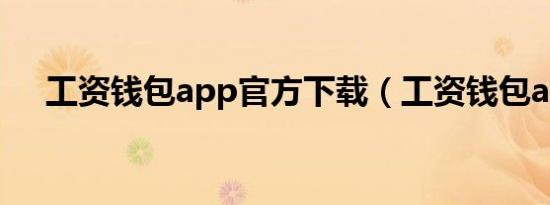 工资钱包app官方下载（工资钱包app）