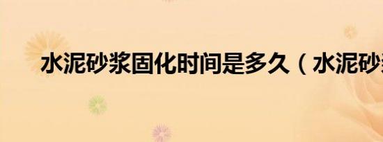 水泥砂浆固化时间是多久（水泥砂浆）