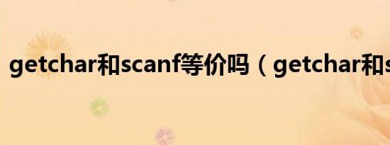 getchar和scanf等价吗（getchar和scanf）