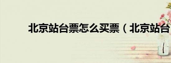 北京站台票怎么买票（北京站台）